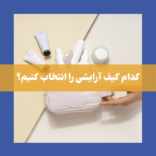 از انتخاب تا نگهداری کیف آرایشی