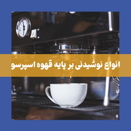 انواع قهوه در کافی شاپ (آشنایی با انواع نوشیدنی های بر پایه اسپرسو در کافه)